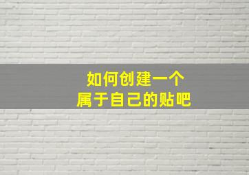 如何创建一个属于自己的贴吧