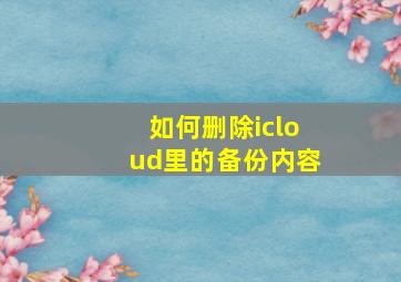 如何删除icloud里的备份内容