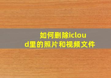 如何删除icloud里的照片和视频文件