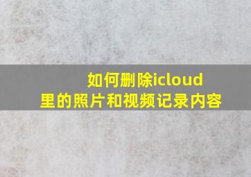 如何删除icloud里的照片和视频记录内容