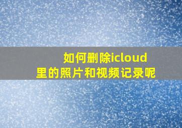 如何删除icloud里的照片和视频记录呢