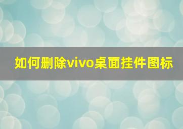 如何删除vivo桌面挂件图标