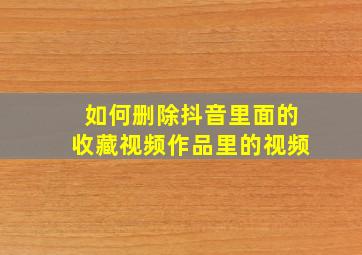 如何删除抖音里面的收藏视频作品里的视频