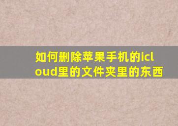 如何删除苹果手机的icloud里的文件夹里的东西