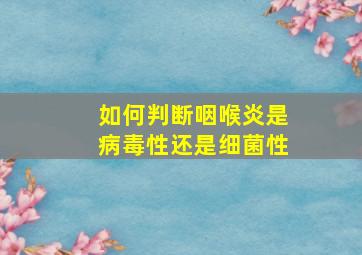 如何判断咽喉炎是病毒性还是细菌性