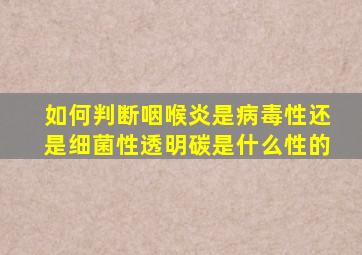 如何判断咽喉炎是病毒性还是细菌性透明碳是什么性的