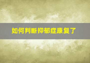 如何判断抑郁症康复了