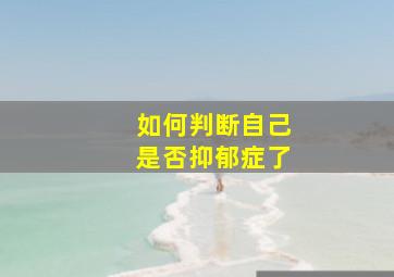 如何判断自己是否抑郁症了