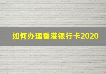 如何办理香港银行卡2020