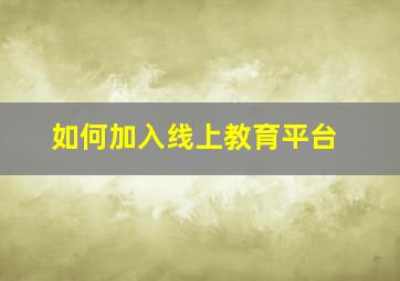 如何加入线上教育平台