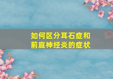 如何区分耳石症和前庭神经炎的症状