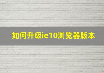 如何升级ie10浏览器版本