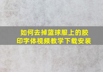 如何去掉篮球服上的胶印字体视频教学下载安装