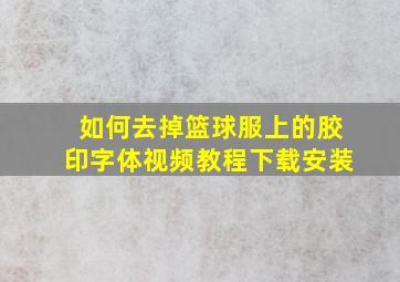 如何去掉篮球服上的胶印字体视频教程下载安装