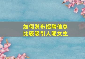 如何发布招聘信息比较吸引人呢女生