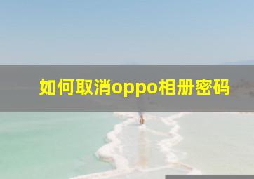 如何取消oppo相册密码