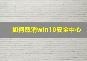 如何取消win10安全中心