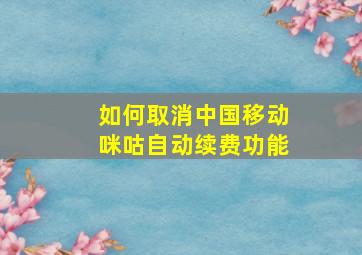 如何取消中国移动咪咕自动续费功能