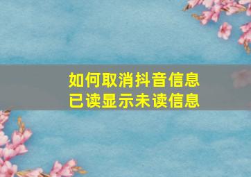 如何取消抖音信息已读显示未读信息