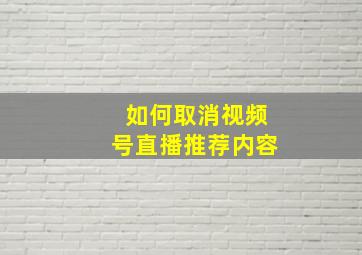 如何取消视频号直播推荐内容