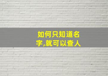 如何只知道名字,就可以查人