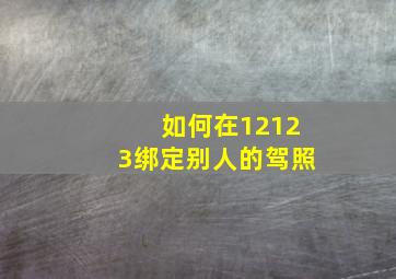 如何在12123绑定别人的驾照