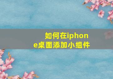 如何在iphone桌面添加小组件