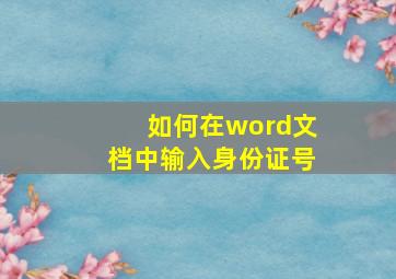 如何在word文档中输入身份证号