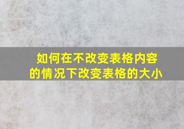 如何在不改变表格内容的情况下改变表格的大小