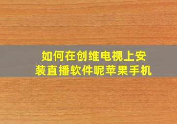 如何在创维电视上安装直播软件呢苹果手机