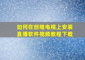 如何在创维电视上安装直播软件视频教程下载