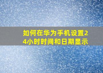 如何在华为手机设置24小时时间和日期显示