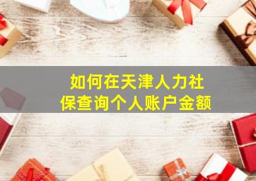 如何在天津人力社保查询个人账户金额