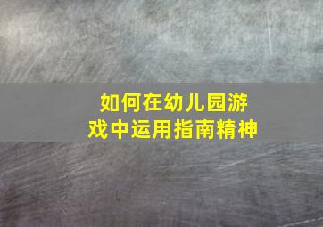 如何在幼儿园游戏中运用指南精神