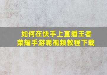 如何在快手上直播王者荣耀手游呢视频教程下载