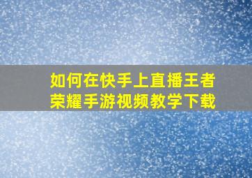 如何在快手上直播王者荣耀手游视频教学下载