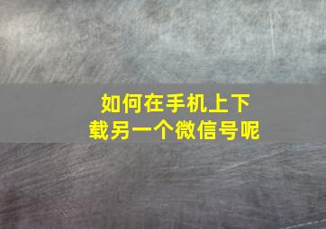 如何在手机上下载另一个微信号呢