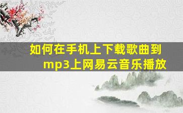 如何在手机上下载歌曲到mp3上网易云音乐播放