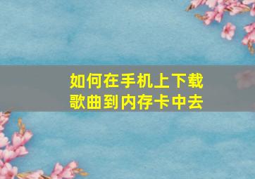 如何在手机上下载歌曲到内存卡中去