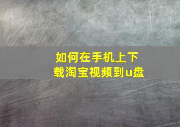 如何在手机上下载淘宝视频到u盘