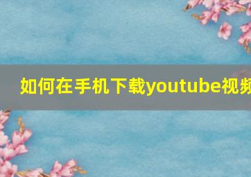 如何在手机下载youtube视频