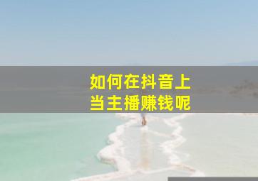 如何在抖音上当主播赚钱呢