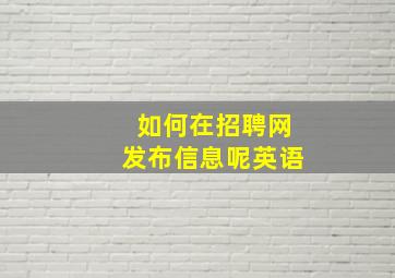 如何在招聘网发布信息呢英语