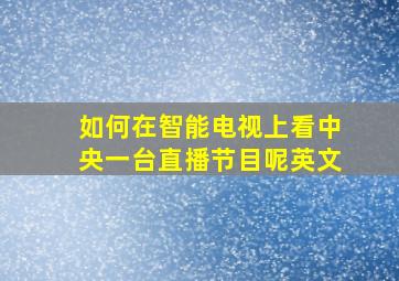 如何在智能电视上看中央一台直播节目呢英文