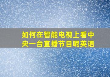 如何在智能电视上看中央一台直播节目呢英语