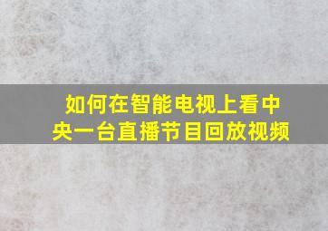 如何在智能电视上看中央一台直播节目回放视频