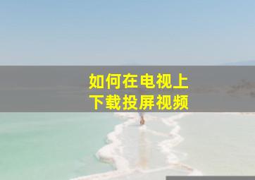 如何在电视上下载投屏视频