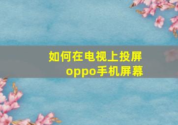 如何在电视上投屏oppo手机屏幕