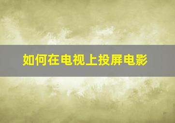 如何在电视上投屏电影