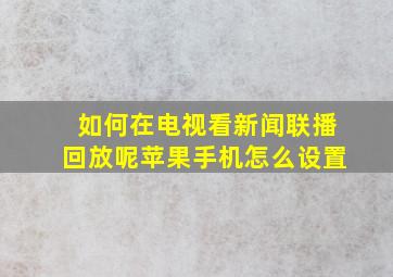 如何在电视看新闻联播回放呢苹果手机怎么设置